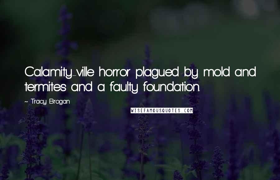Tracy Brogan Quotes: Calamity-ville horror plagued by mold and termites and a faulty foundation.