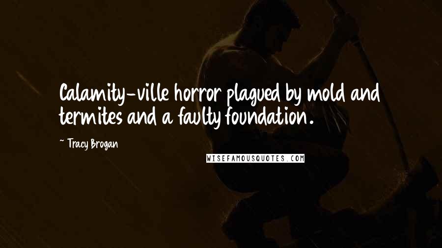 Tracy Brogan Quotes: Calamity-ville horror plagued by mold and termites and a faulty foundation.