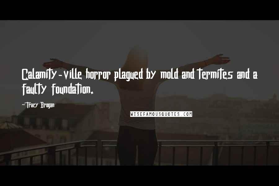 Tracy Brogan Quotes: Calamity-ville horror plagued by mold and termites and a faulty foundation.