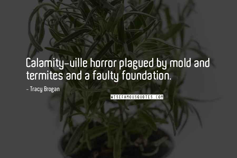 Tracy Brogan Quotes: Calamity-ville horror plagued by mold and termites and a faulty foundation.