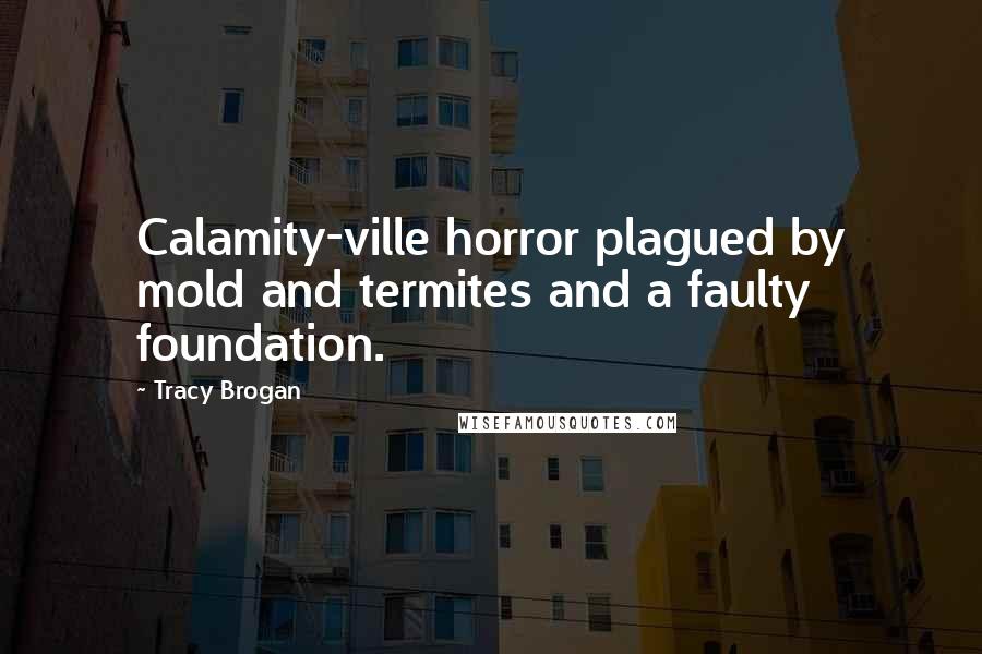 Tracy Brogan Quotes: Calamity-ville horror plagued by mold and termites and a faulty foundation.