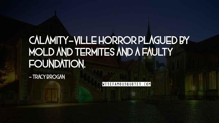 Tracy Brogan Quotes: Calamity-ville horror plagued by mold and termites and a faulty foundation.