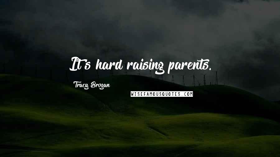 Tracy Brogan Quotes: It's hard raising parents.