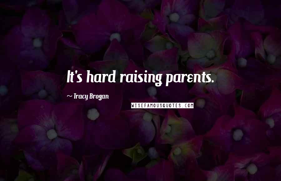 Tracy Brogan Quotes: It's hard raising parents.