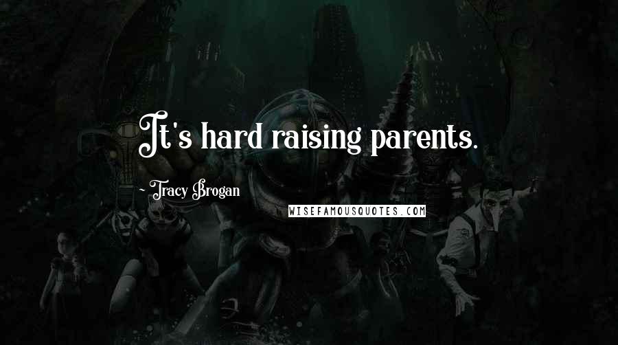 Tracy Brogan Quotes: It's hard raising parents.