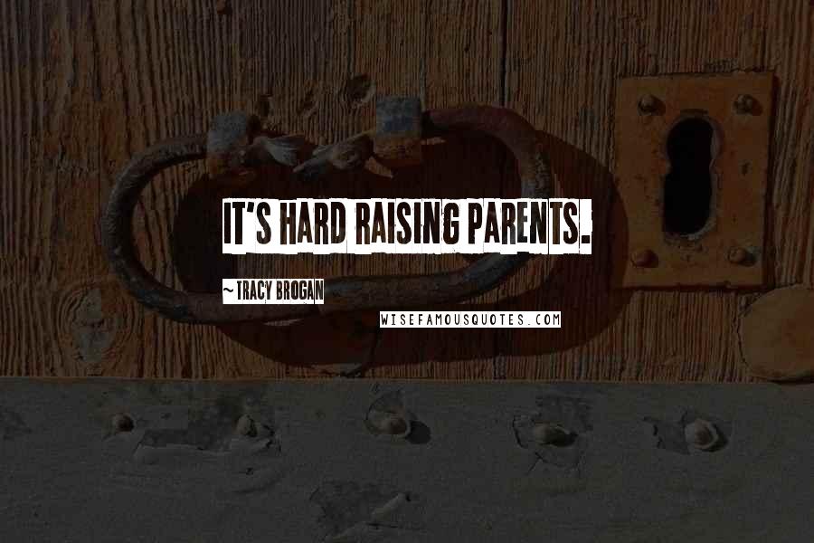 Tracy Brogan Quotes: It's hard raising parents.