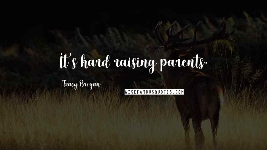 Tracy Brogan Quotes: It's hard raising parents.