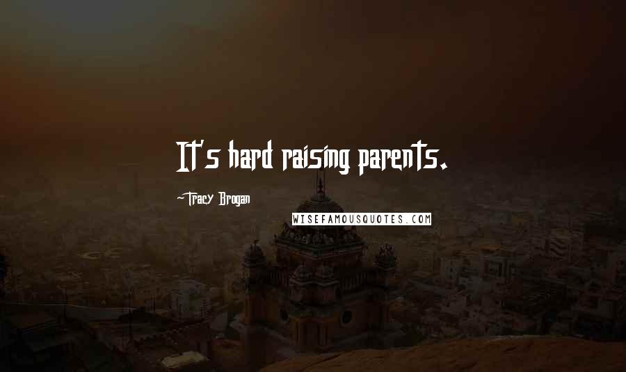 Tracy Brogan Quotes: It's hard raising parents.