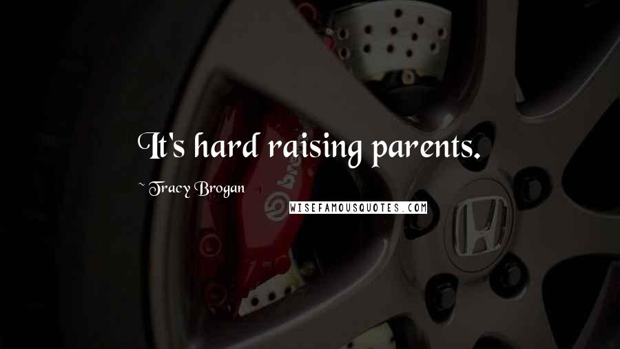 Tracy Brogan Quotes: It's hard raising parents.