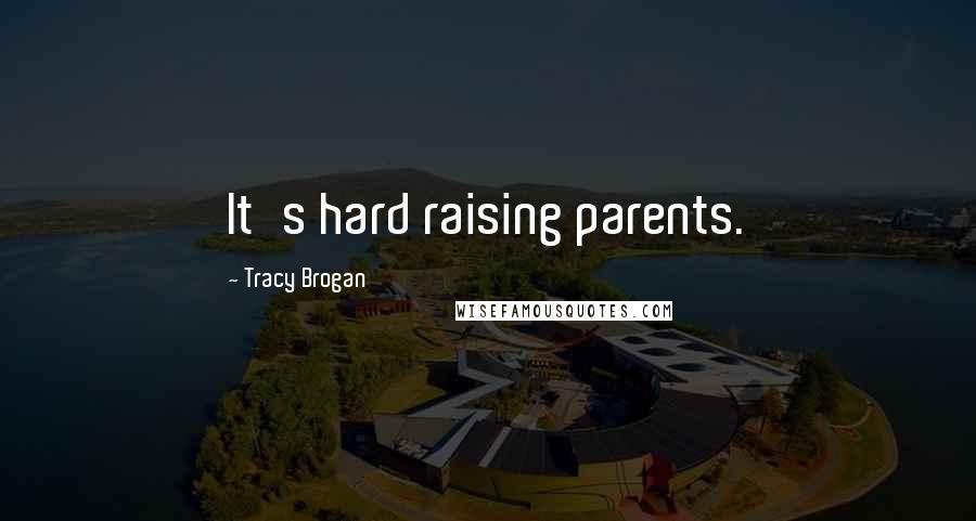 Tracy Brogan Quotes: It's hard raising parents.