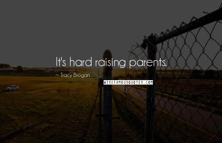 Tracy Brogan Quotes: It's hard raising parents.
