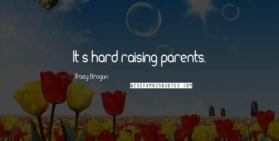 Tracy Brogan Quotes: It's hard raising parents.