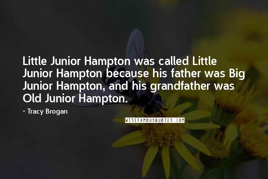 Tracy Brogan Quotes: Little Junior Hampton was called Little Junior Hampton because his father was Big Junior Hampton, and his grandfather was Old Junior Hampton.