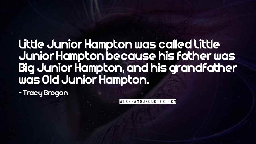 Tracy Brogan Quotes: Little Junior Hampton was called Little Junior Hampton because his father was Big Junior Hampton, and his grandfather was Old Junior Hampton.