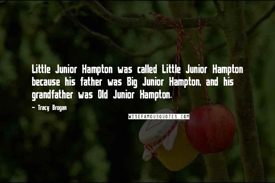 Tracy Brogan Quotes: Little Junior Hampton was called Little Junior Hampton because his father was Big Junior Hampton, and his grandfather was Old Junior Hampton.