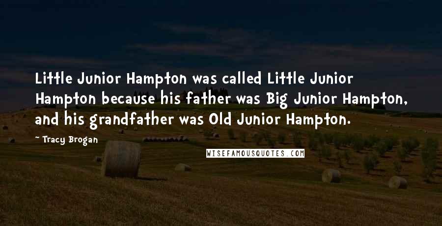 Tracy Brogan Quotes: Little Junior Hampton was called Little Junior Hampton because his father was Big Junior Hampton, and his grandfather was Old Junior Hampton.