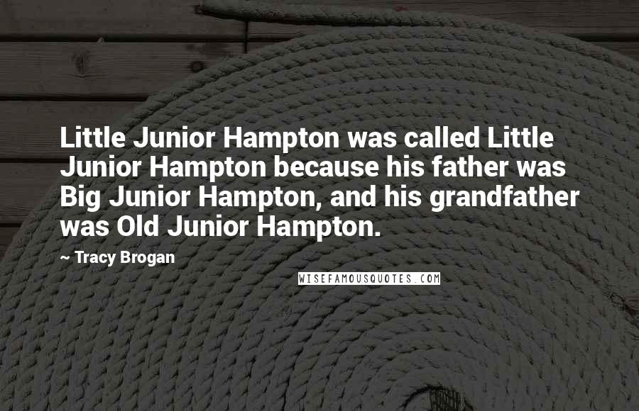 Tracy Brogan Quotes: Little Junior Hampton was called Little Junior Hampton because his father was Big Junior Hampton, and his grandfather was Old Junior Hampton.