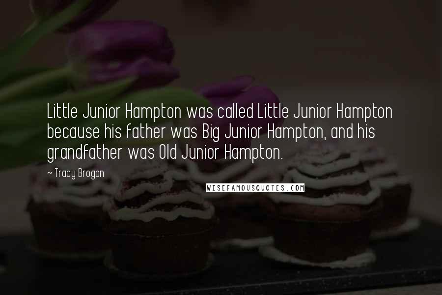 Tracy Brogan Quotes: Little Junior Hampton was called Little Junior Hampton because his father was Big Junior Hampton, and his grandfather was Old Junior Hampton.