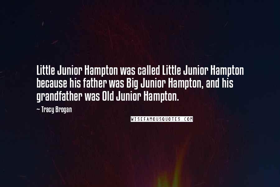 Tracy Brogan Quotes: Little Junior Hampton was called Little Junior Hampton because his father was Big Junior Hampton, and his grandfather was Old Junior Hampton.