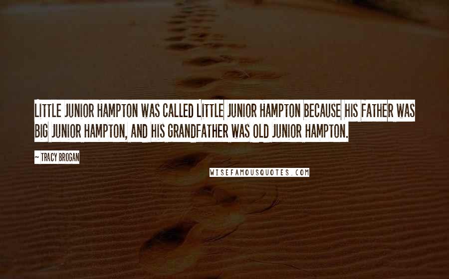 Tracy Brogan Quotes: Little Junior Hampton was called Little Junior Hampton because his father was Big Junior Hampton, and his grandfather was Old Junior Hampton.