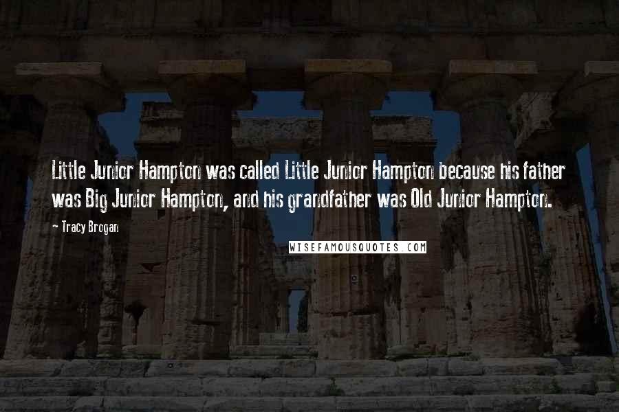 Tracy Brogan Quotes: Little Junior Hampton was called Little Junior Hampton because his father was Big Junior Hampton, and his grandfather was Old Junior Hampton.