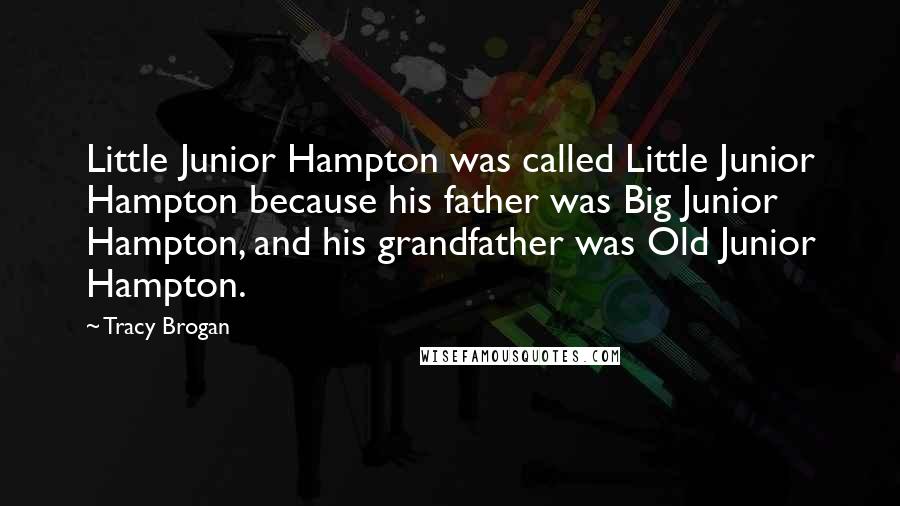 Tracy Brogan Quotes: Little Junior Hampton was called Little Junior Hampton because his father was Big Junior Hampton, and his grandfather was Old Junior Hampton.