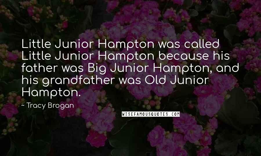 Tracy Brogan Quotes: Little Junior Hampton was called Little Junior Hampton because his father was Big Junior Hampton, and his grandfather was Old Junior Hampton.