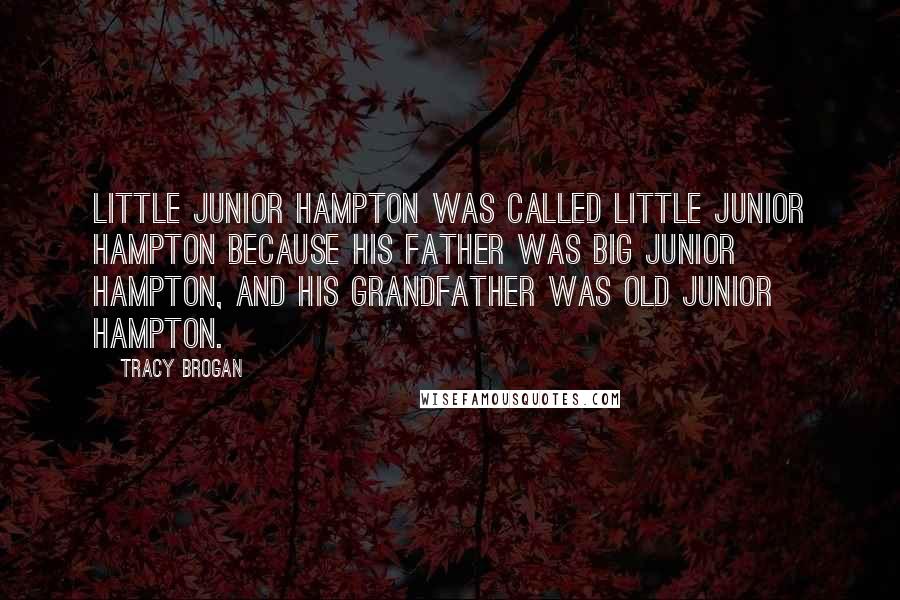 Tracy Brogan Quotes: Little Junior Hampton was called Little Junior Hampton because his father was Big Junior Hampton, and his grandfather was Old Junior Hampton.