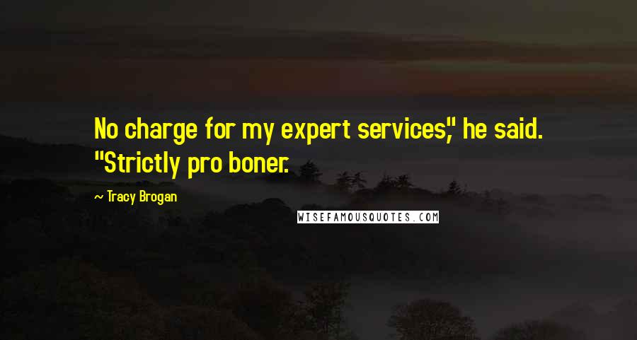 Tracy Brogan Quotes: No charge for my expert services," he said. "Strictly pro boner.