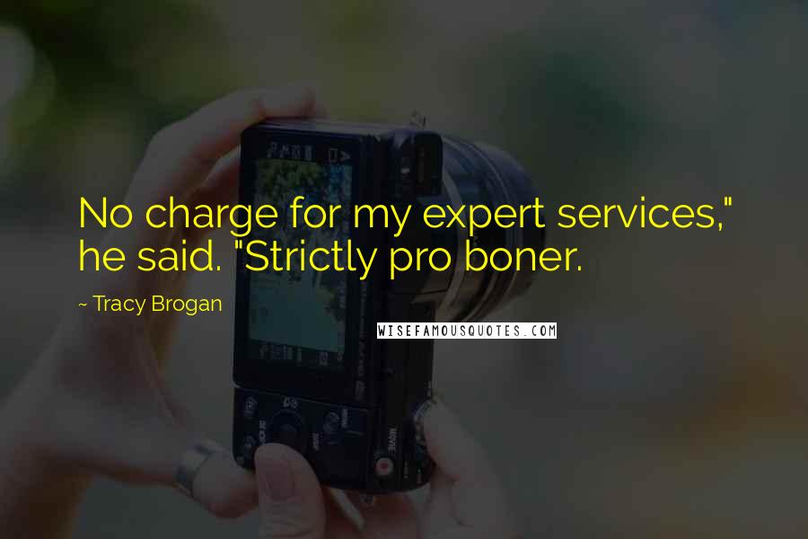 Tracy Brogan Quotes: No charge for my expert services," he said. "Strictly pro boner.