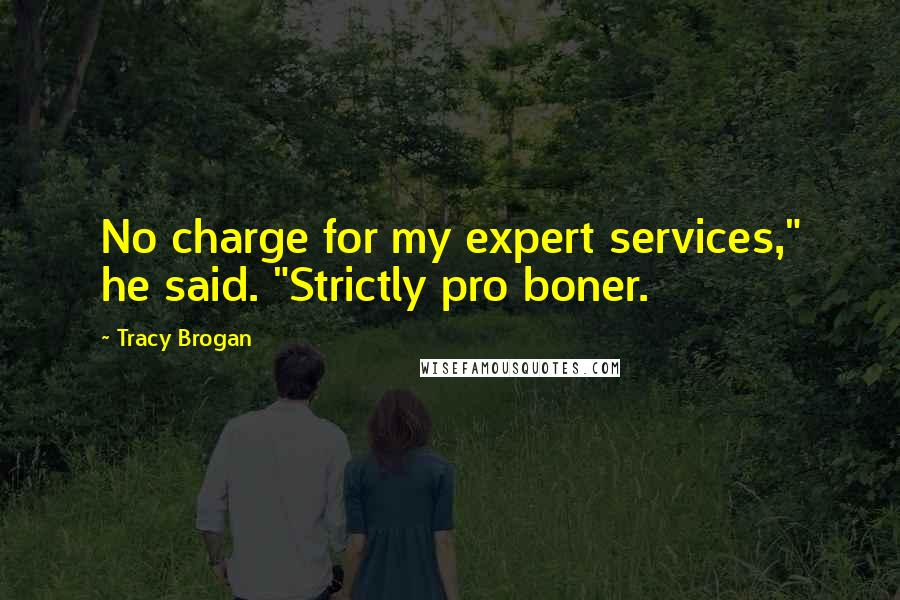 Tracy Brogan Quotes: No charge for my expert services," he said. "Strictly pro boner.