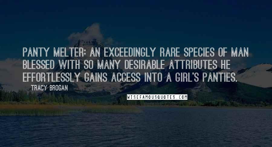 Tracy Brogan Quotes: Panty Melter: an exceedingly rare species of man blessed with so many desirable attributes he effortlessly gains access into a girl's panties.