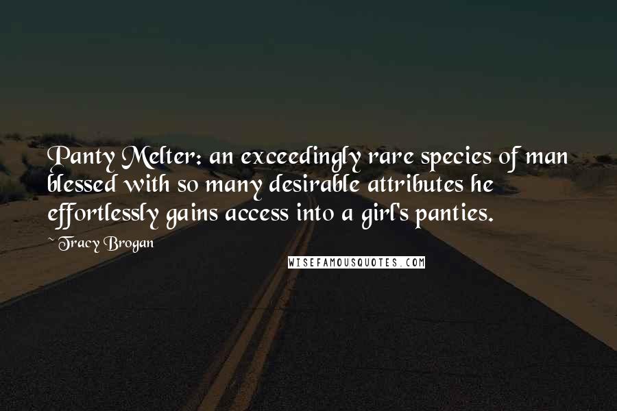 Tracy Brogan Quotes: Panty Melter: an exceedingly rare species of man blessed with so many desirable attributes he effortlessly gains access into a girl's panties.