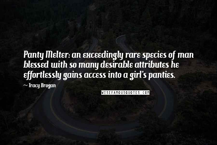 Tracy Brogan Quotes: Panty Melter: an exceedingly rare species of man blessed with so many desirable attributes he effortlessly gains access into a girl's panties.