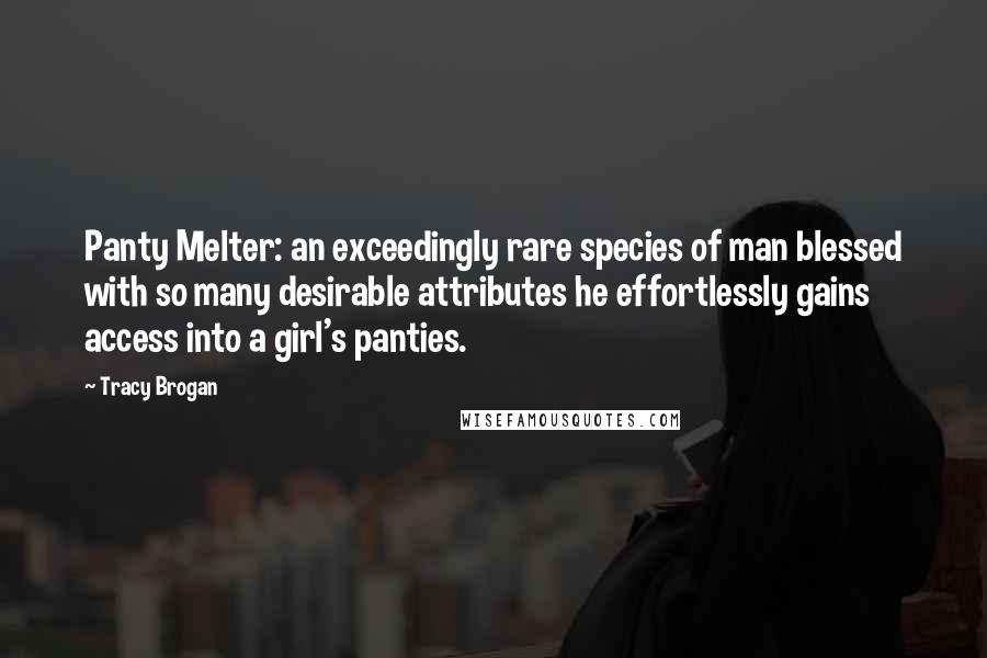 Tracy Brogan Quotes: Panty Melter: an exceedingly rare species of man blessed with so many desirable attributes he effortlessly gains access into a girl's panties.