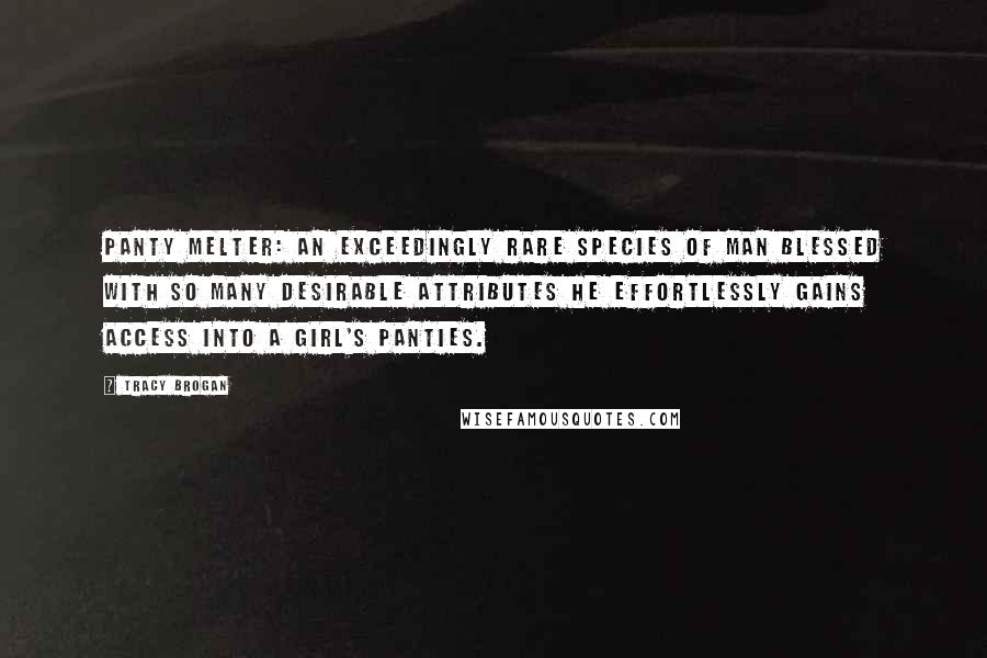 Tracy Brogan Quotes: Panty Melter: an exceedingly rare species of man blessed with so many desirable attributes he effortlessly gains access into a girl's panties.