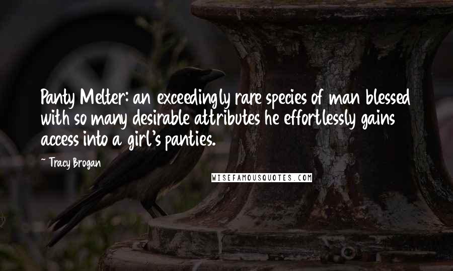 Tracy Brogan Quotes: Panty Melter: an exceedingly rare species of man blessed with so many desirable attributes he effortlessly gains access into a girl's panties.