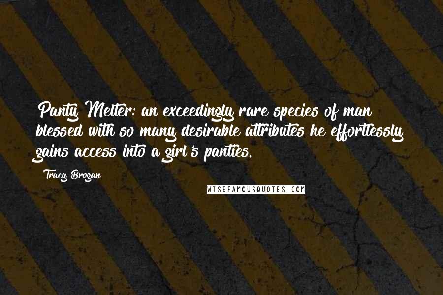 Tracy Brogan Quotes: Panty Melter: an exceedingly rare species of man blessed with so many desirable attributes he effortlessly gains access into a girl's panties.