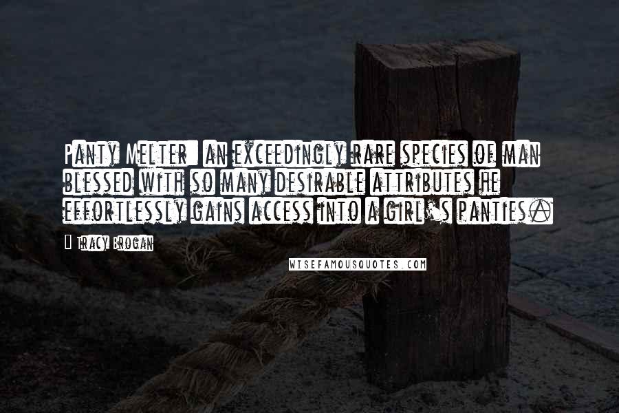 Tracy Brogan Quotes: Panty Melter: an exceedingly rare species of man blessed with so many desirable attributes he effortlessly gains access into a girl's panties.