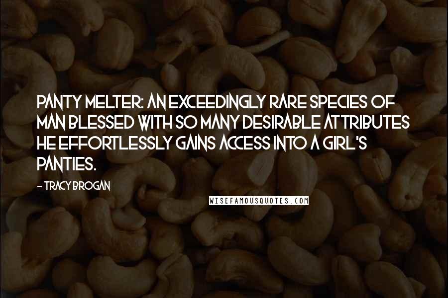 Tracy Brogan Quotes: Panty Melter: an exceedingly rare species of man blessed with so many desirable attributes he effortlessly gains access into a girl's panties.