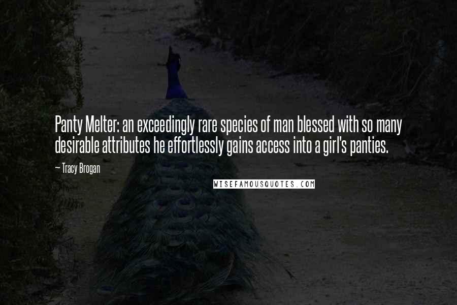 Tracy Brogan Quotes: Panty Melter: an exceedingly rare species of man blessed with so many desirable attributes he effortlessly gains access into a girl's panties.