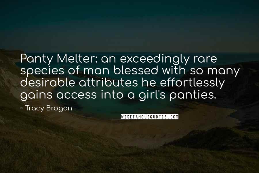 Tracy Brogan Quotes: Panty Melter: an exceedingly rare species of man blessed with so many desirable attributes he effortlessly gains access into a girl's panties.