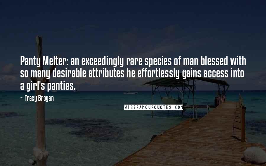 Tracy Brogan Quotes: Panty Melter: an exceedingly rare species of man blessed with so many desirable attributes he effortlessly gains access into a girl's panties.