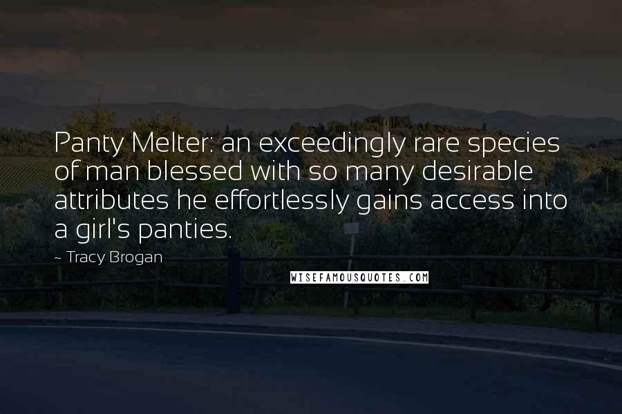 Tracy Brogan Quotes: Panty Melter: an exceedingly rare species of man blessed with so many desirable attributes he effortlessly gains access into a girl's panties.