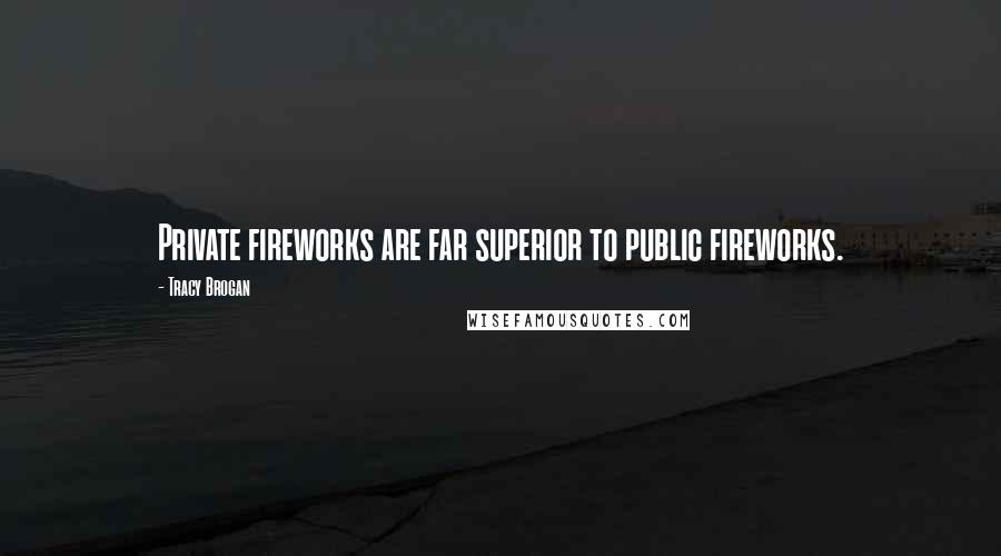 Tracy Brogan Quotes: Private fireworks are far superior to public fireworks.