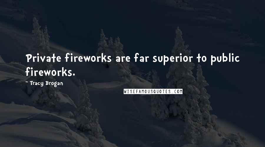 Tracy Brogan Quotes: Private fireworks are far superior to public fireworks.