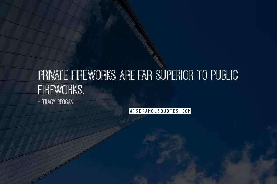 Tracy Brogan Quotes: Private fireworks are far superior to public fireworks.