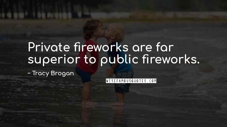 Tracy Brogan Quotes: Private fireworks are far superior to public fireworks.