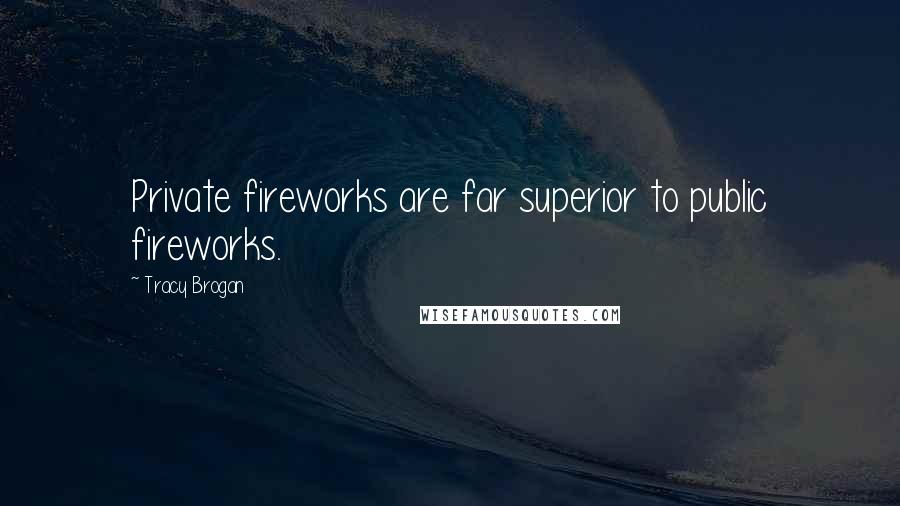 Tracy Brogan Quotes: Private fireworks are far superior to public fireworks.