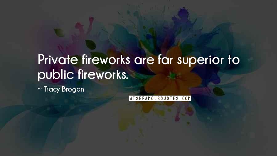 Tracy Brogan Quotes: Private fireworks are far superior to public fireworks.